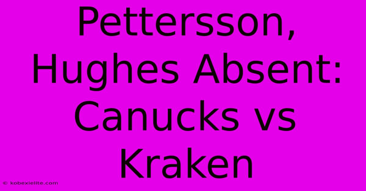 Pettersson, Hughes Absent: Canucks Vs Kraken