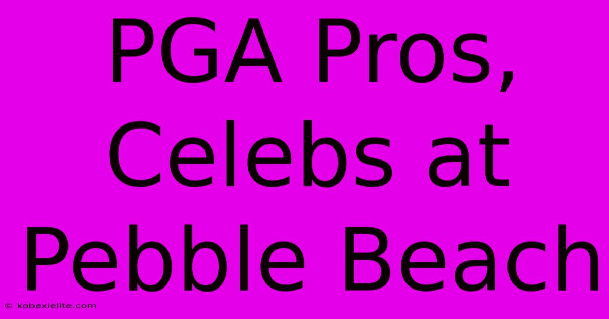 PGA Pros, Celebs At Pebble Beach