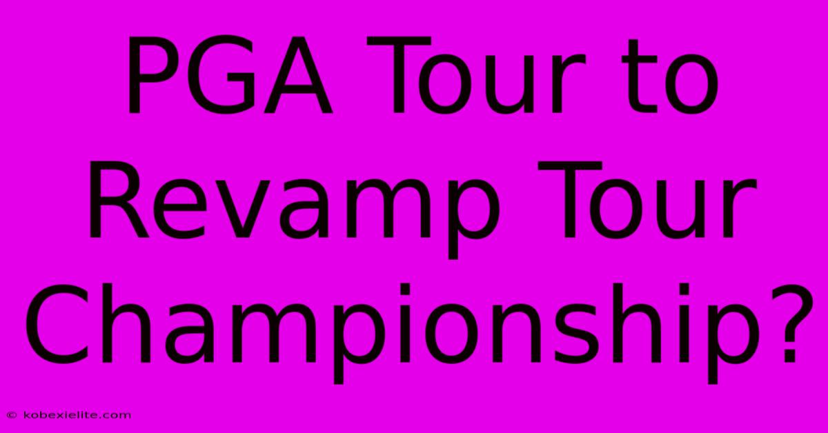 PGA Tour To Revamp Tour Championship?