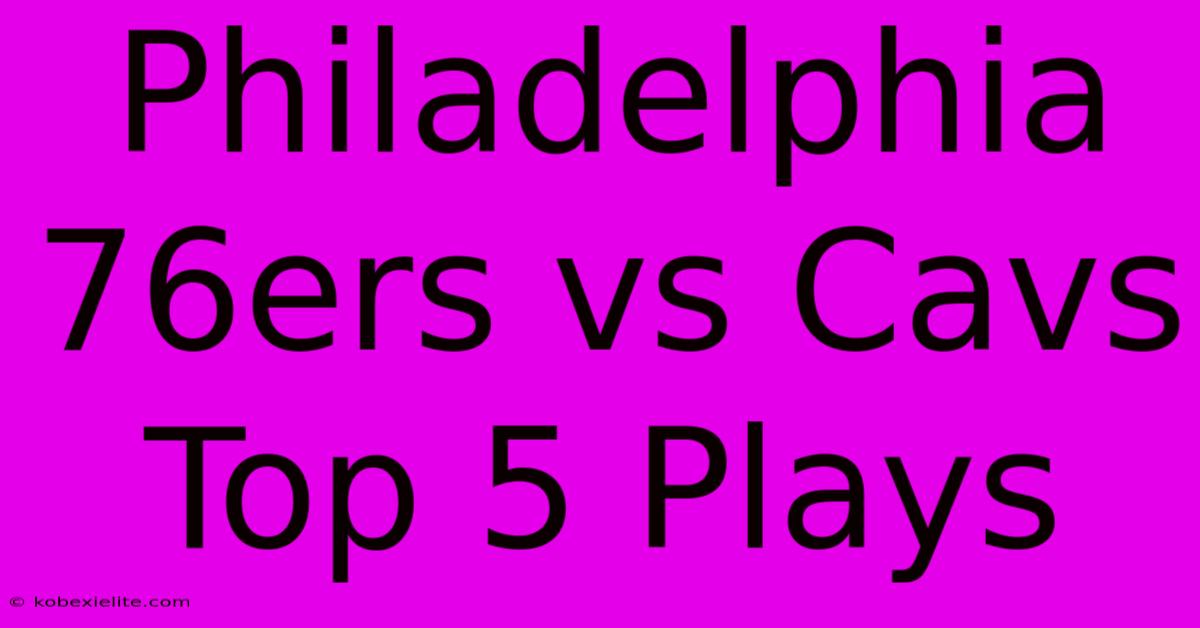 Philadelphia 76ers Vs Cavs Top 5 Plays