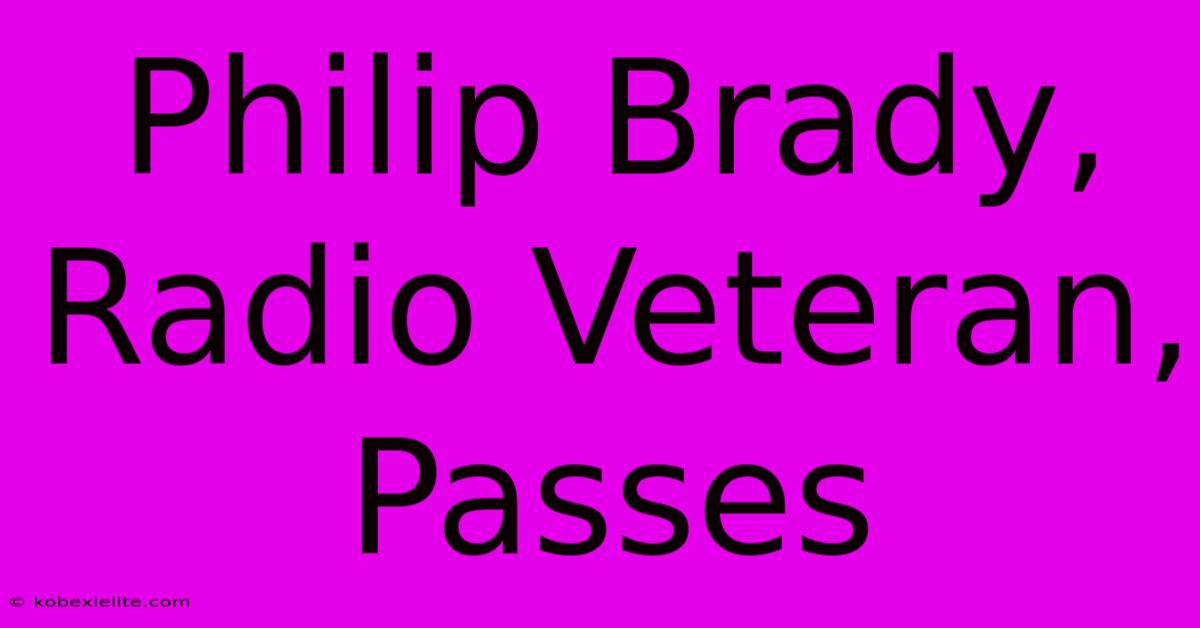 Philip Brady, Radio Veteran, Passes