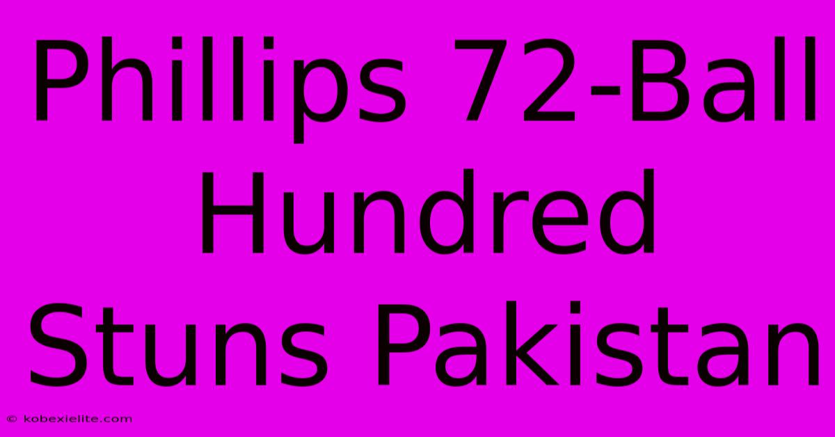 Phillips 72-Ball Hundred Stuns Pakistan