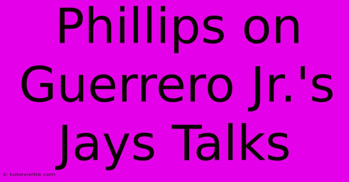 Phillips On Guerrero Jr.'s Jays Talks