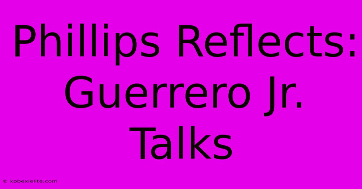 Phillips Reflects: Guerrero Jr. Talks