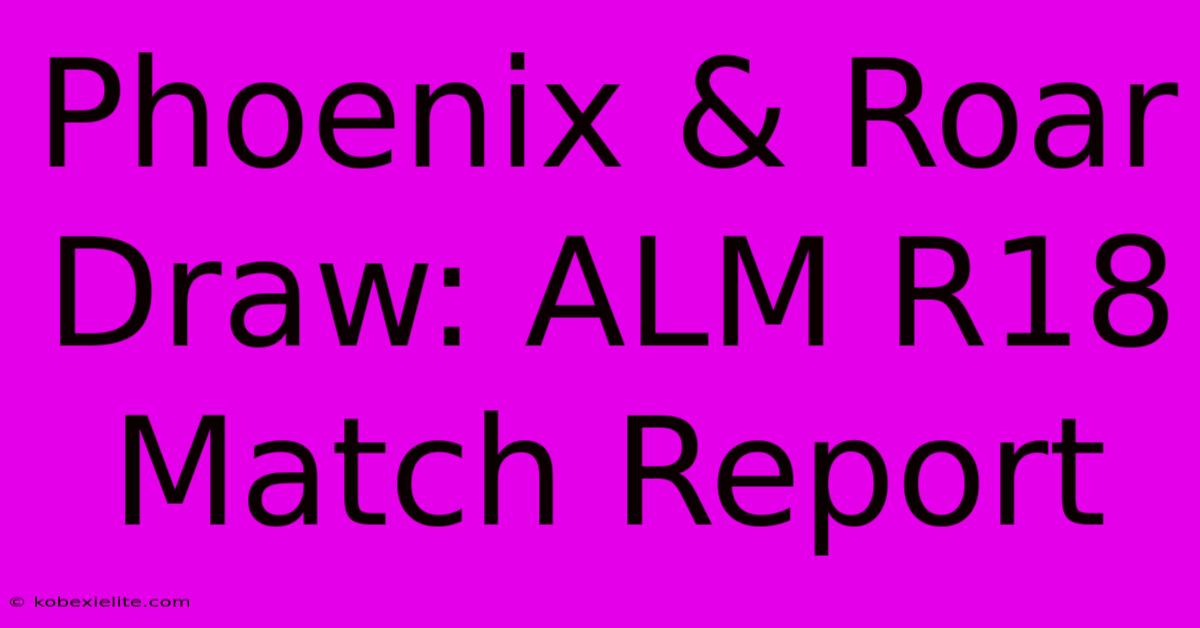 Phoenix & Roar Draw: ALM R18 Match Report