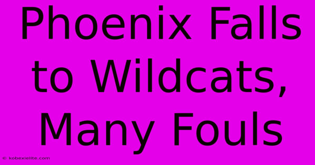 Phoenix Falls To Wildcats, Many Fouls