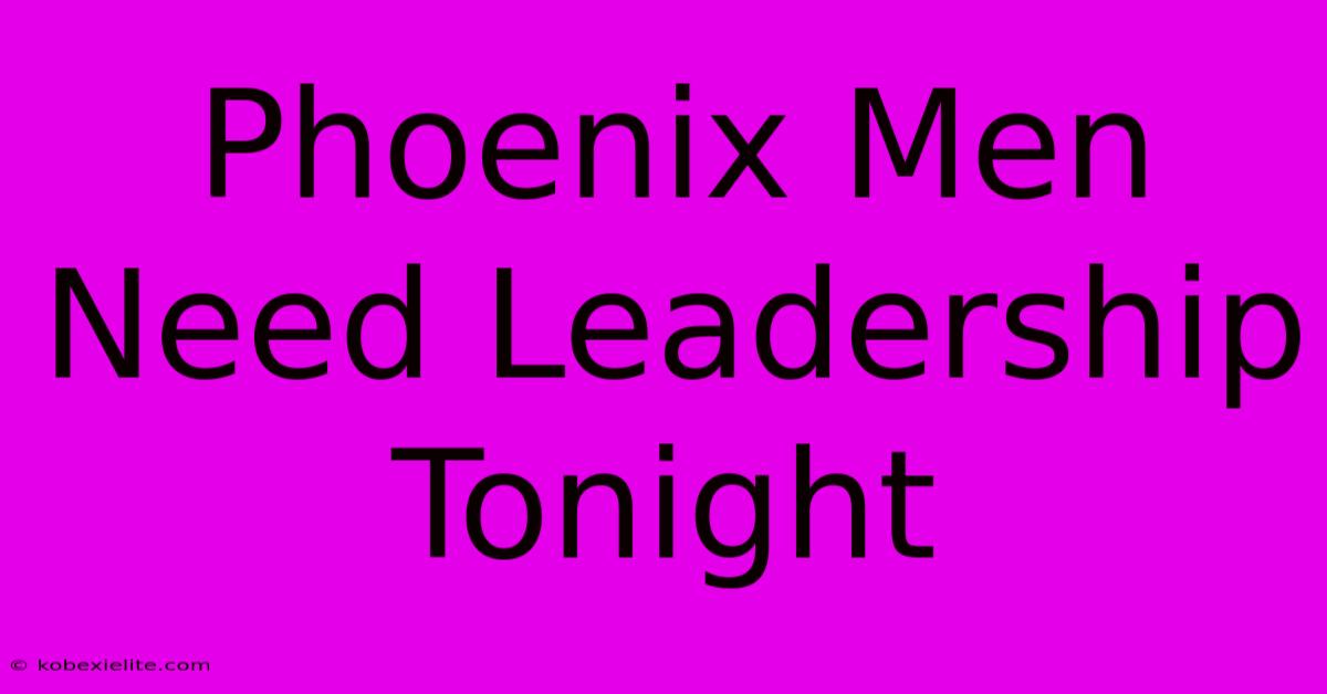 Phoenix Men Need Leadership Tonight