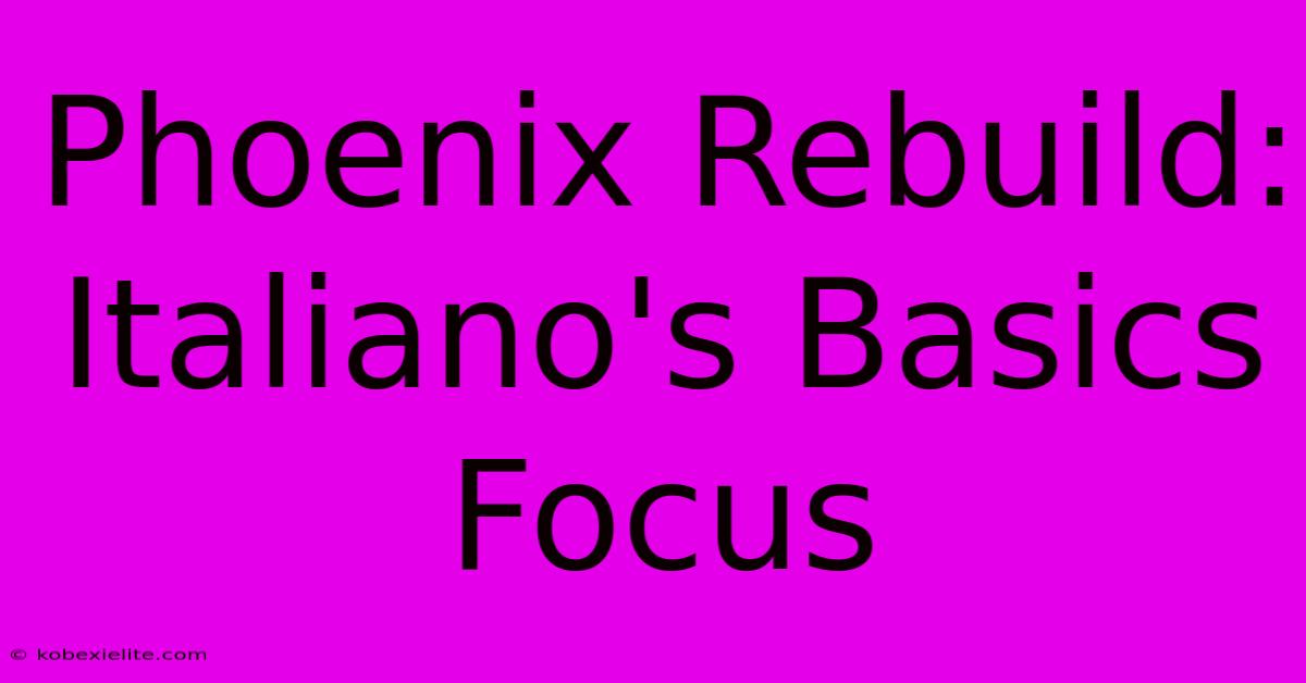 Phoenix Rebuild: Italiano's Basics Focus