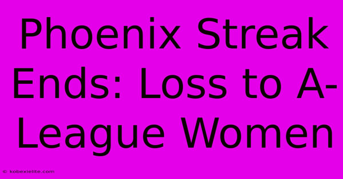 Phoenix Streak Ends: Loss To A-League Women