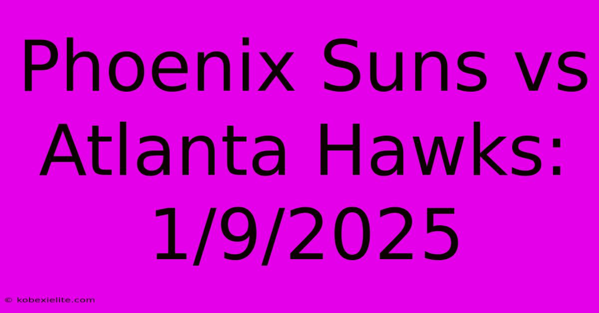 Phoenix Suns Vs Atlanta Hawks: 1/9/2025