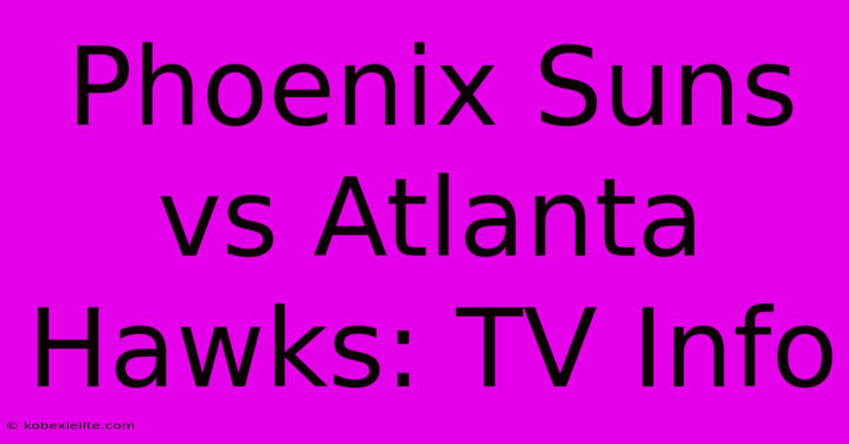 Phoenix Suns Vs Atlanta Hawks: TV Info