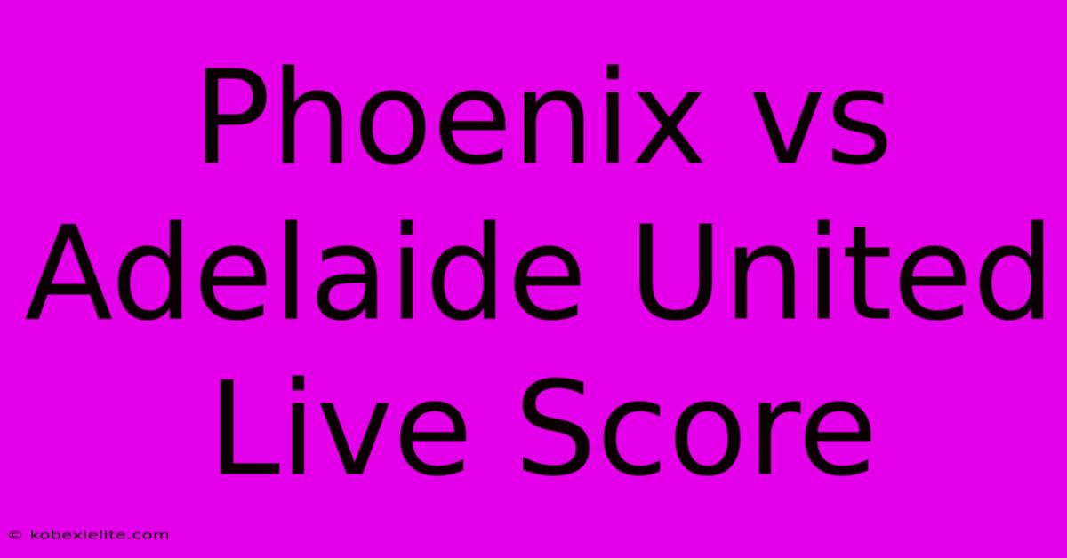 Phoenix Vs Adelaide United Live Score