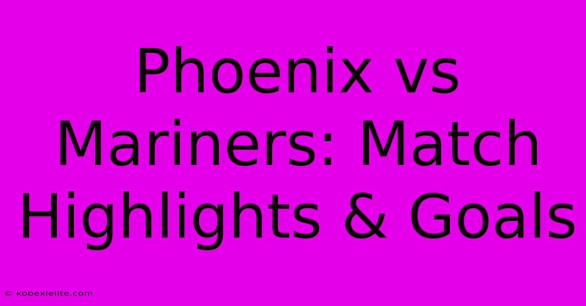 Phoenix Vs Mariners: Match Highlights & Goals