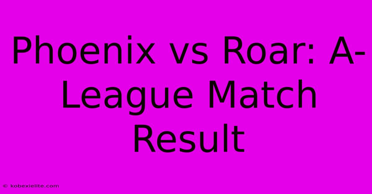 Phoenix Vs Roar: A-League Match Result