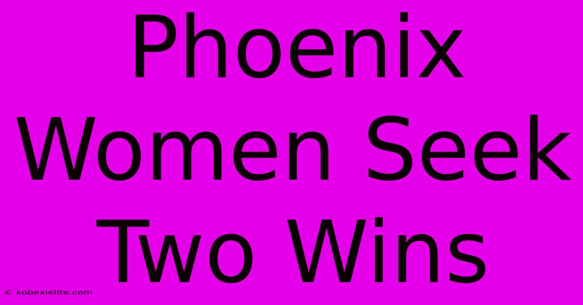 Phoenix Women Seek Two Wins