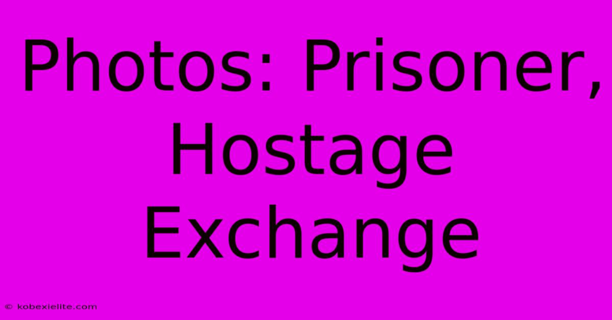 Photos: Prisoner, Hostage Exchange