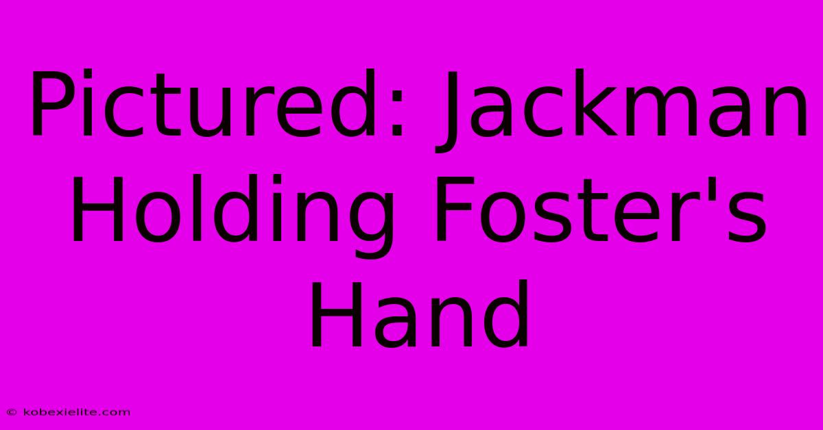 Pictured: Jackman Holding Foster's Hand