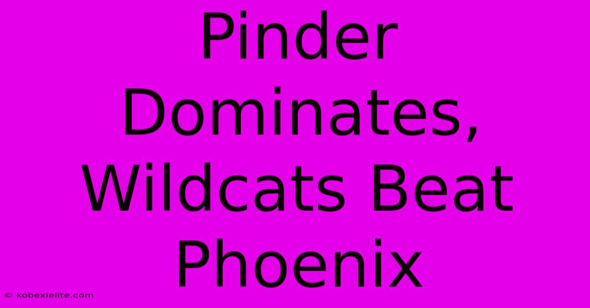 Pinder Dominates, Wildcats Beat Phoenix