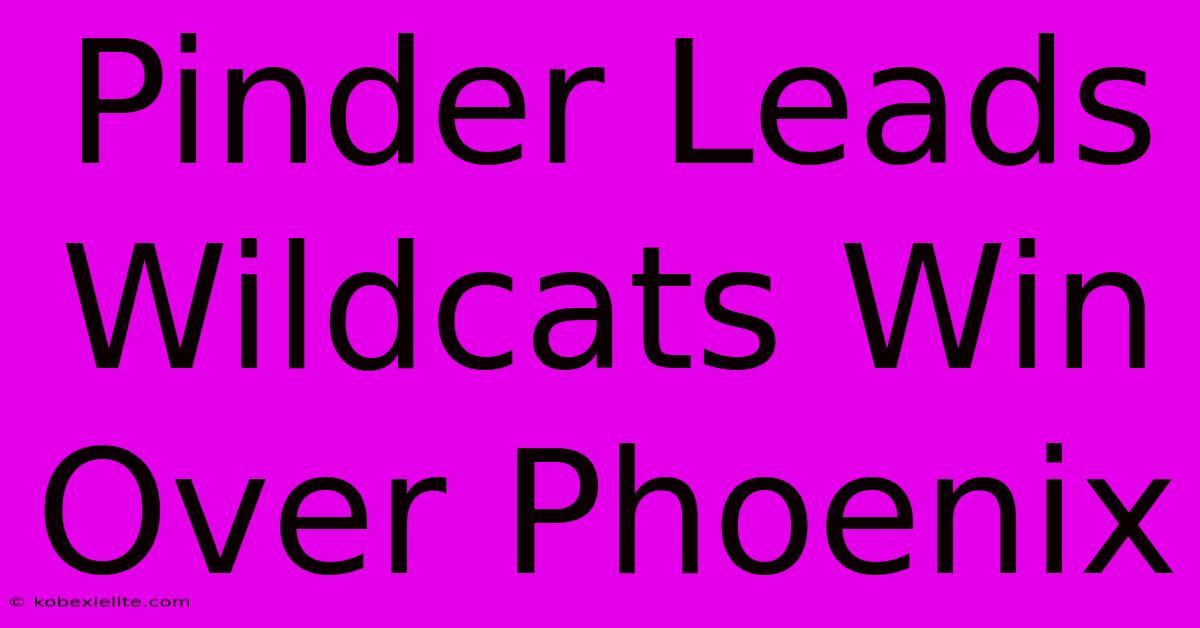 Pinder Leads Wildcats Win Over Phoenix