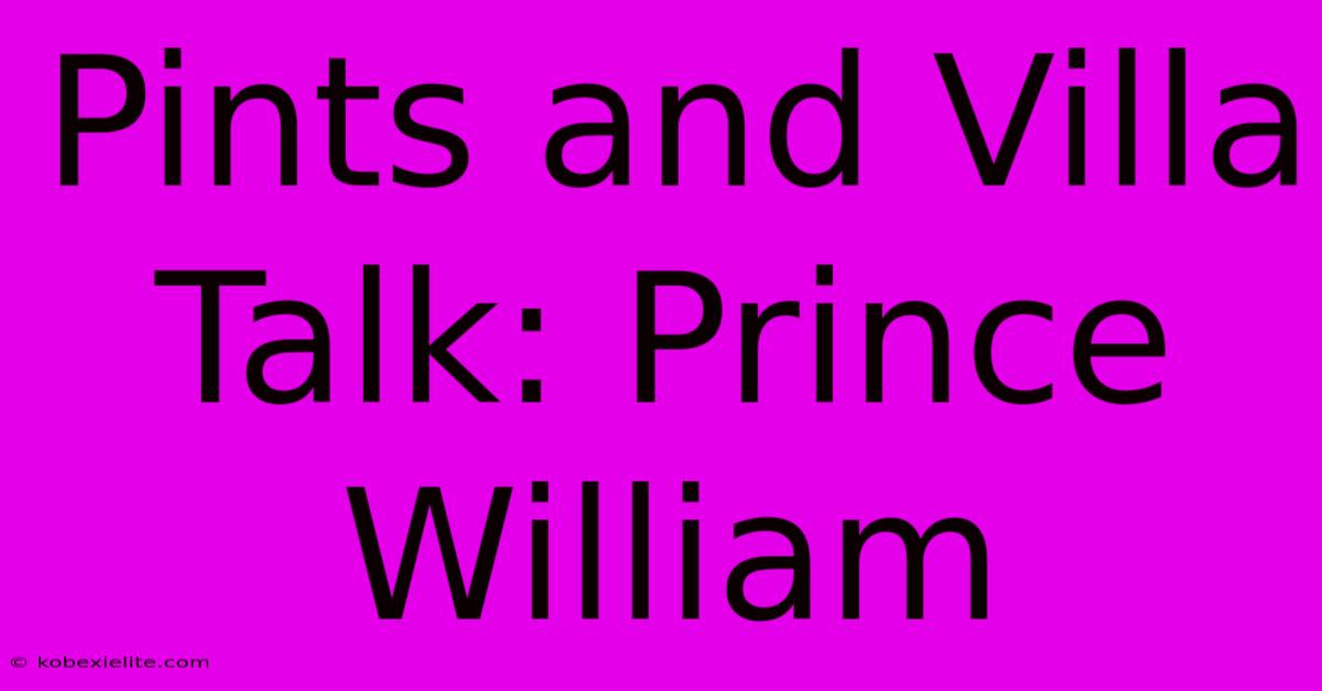 Pints And Villa Talk: Prince William