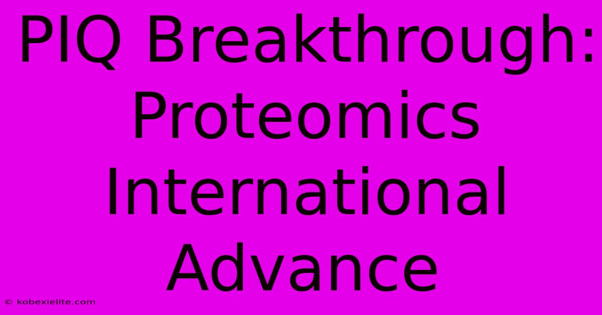 PIQ Breakthrough: Proteomics International Advance