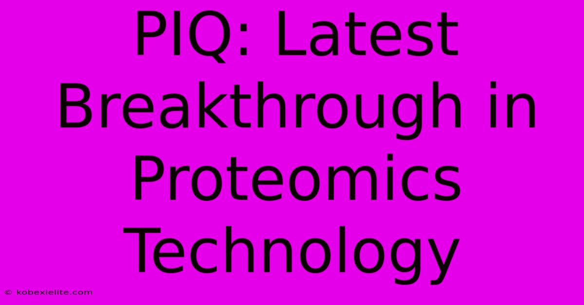 PIQ: Latest Breakthrough In Proteomics Technology