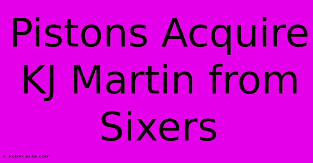 Pistons Acquire KJ Martin From Sixers