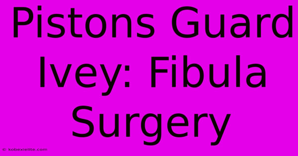 Pistons Guard Ivey: Fibula Surgery