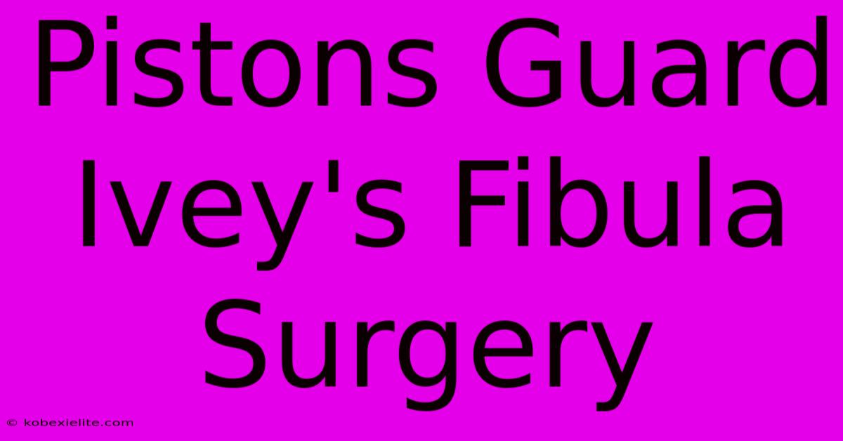 Pistons Guard Ivey's Fibula Surgery