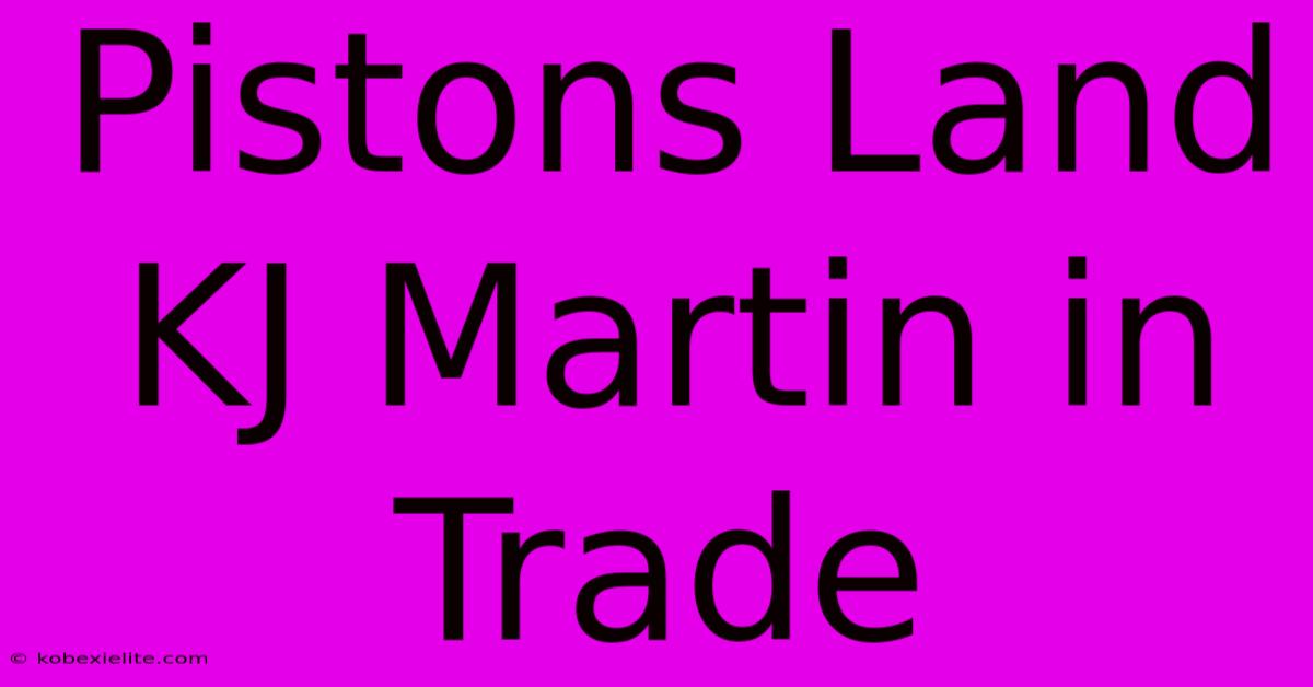 Pistons Land KJ Martin In Trade