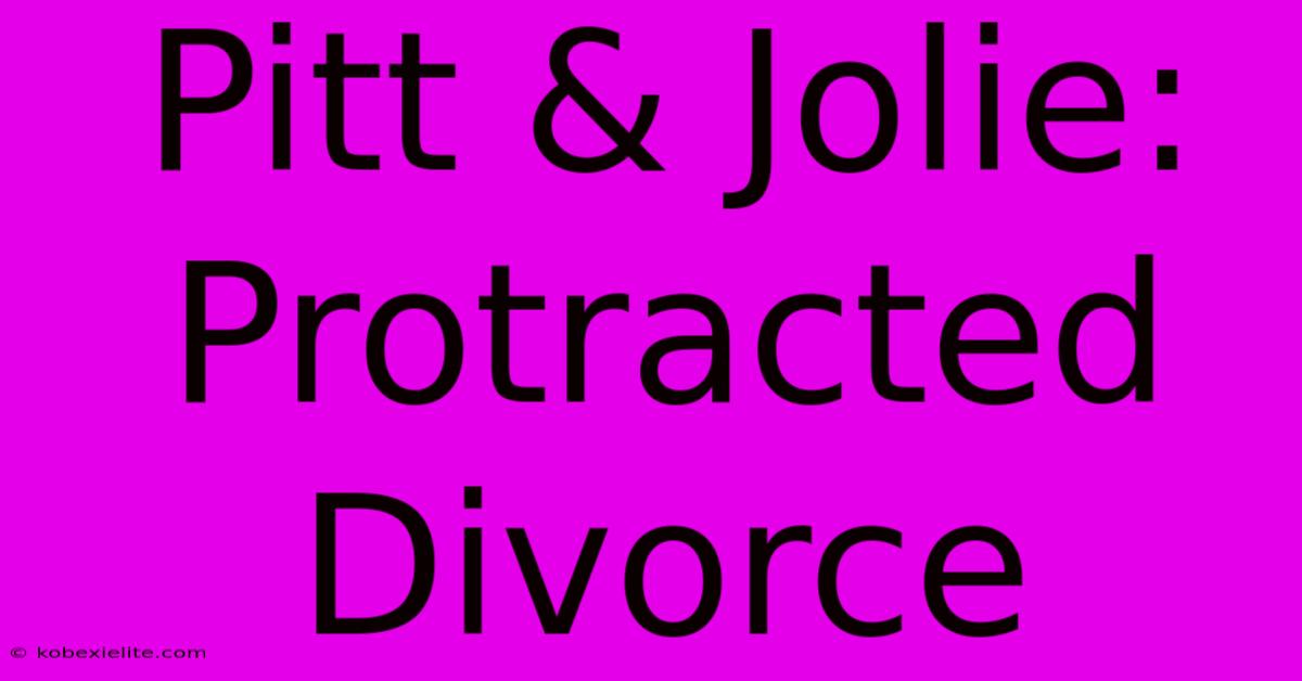 Pitt & Jolie: Protracted Divorce