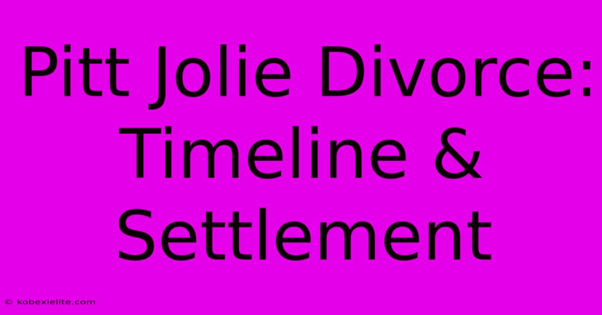 Pitt Jolie Divorce: Timeline & Settlement