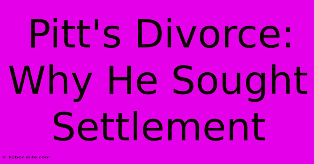 Pitt's Divorce: Why He Sought Settlement