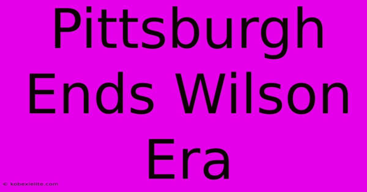 Pittsburgh Ends Wilson Era