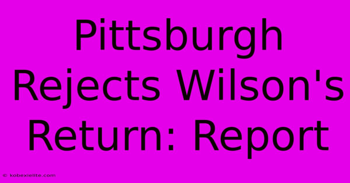 Pittsburgh Rejects Wilson's Return: Report