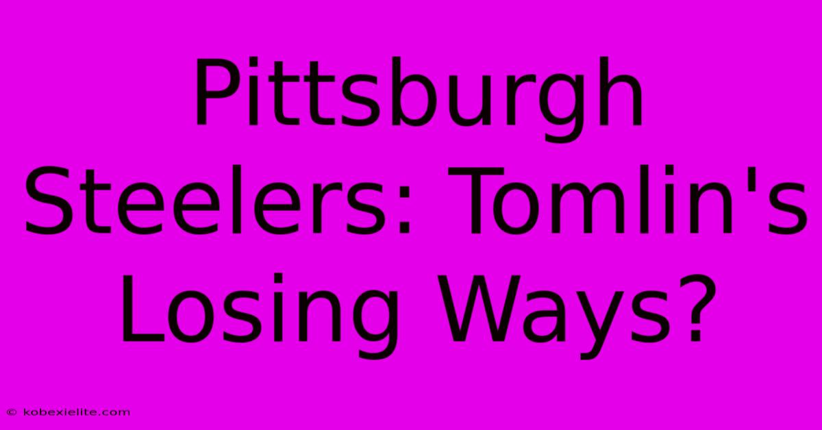 Pittsburgh Steelers: Tomlin's Losing Ways?