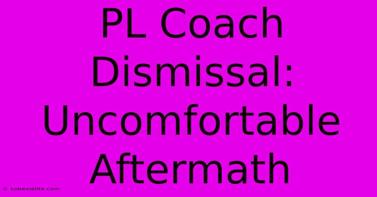 PL Coach Dismissal: Uncomfortable Aftermath