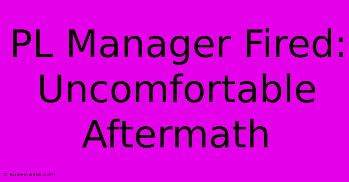 PL Manager Fired: Uncomfortable Aftermath