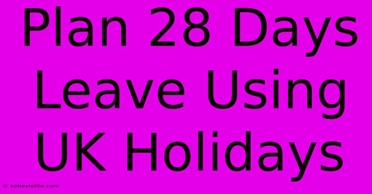 Plan 28 Days Leave Using UK Holidays