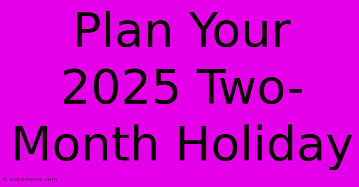 Plan Your 2025 Two-Month Holiday