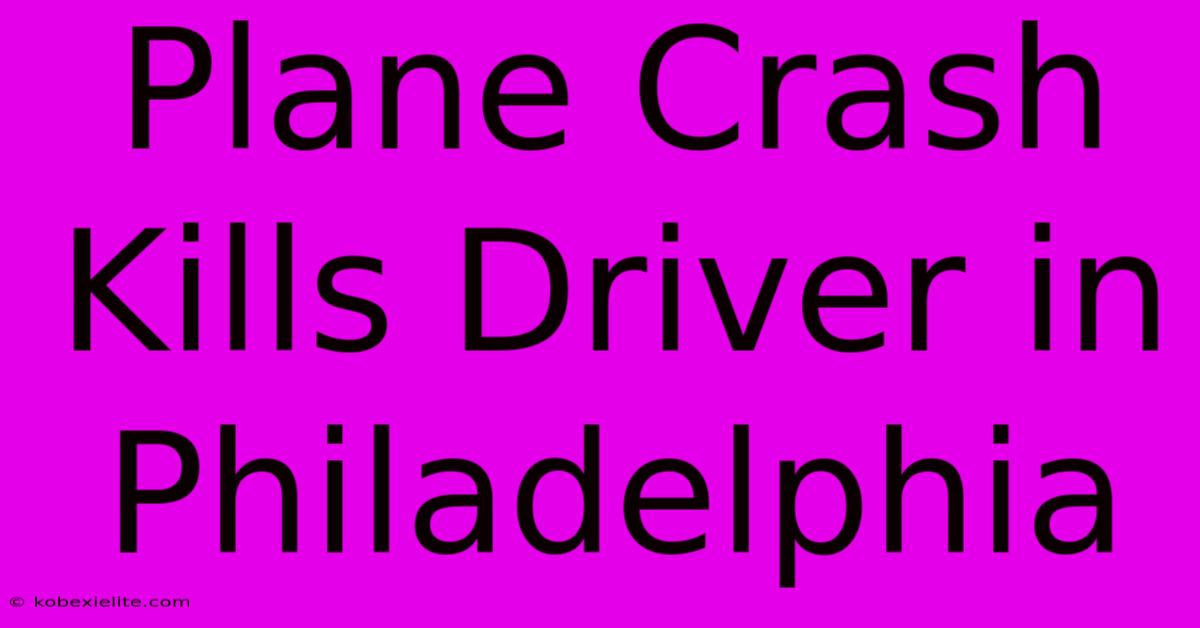 Plane Crash Kills Driver In Philadelphia