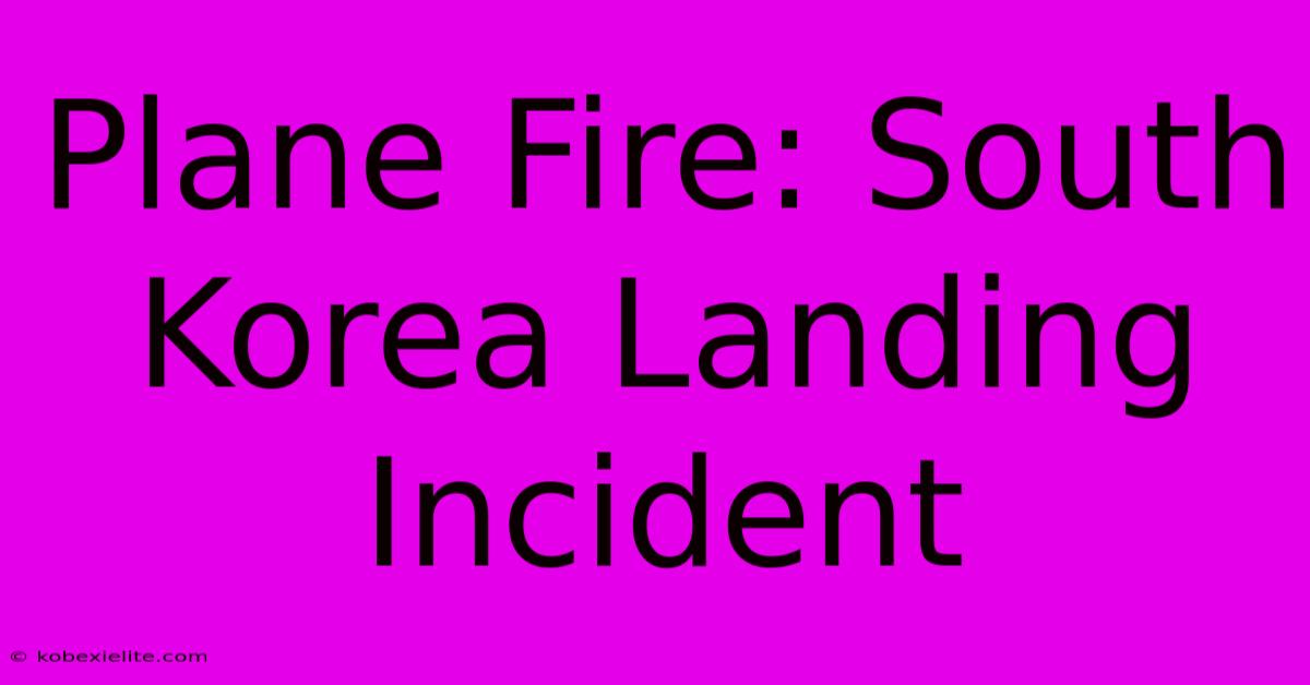 Plane Fire: South Korea Landing Incident