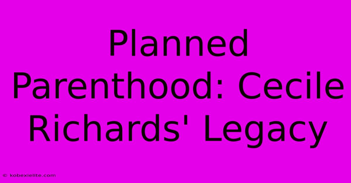 Planned Parenthood: Cecile Richards' Legacy