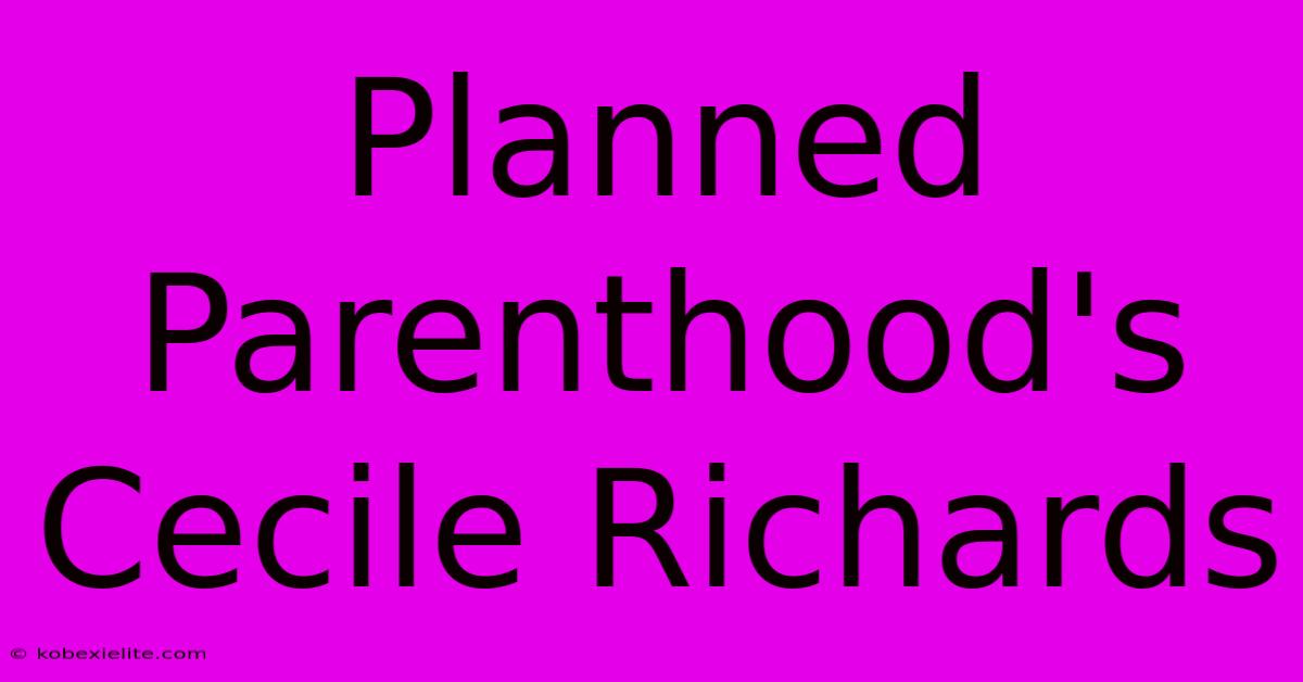 Planned Parenthood's Cecile Richards