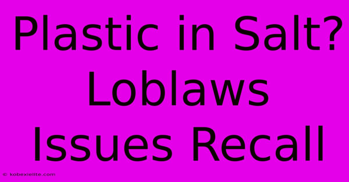 Plastic In Salt? Loblaws Issues Recall