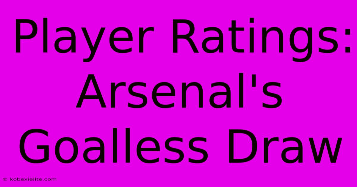 Player Ratings: Arsenal's Goalless Draw Player Ratings: Arsenal's Goalless Draw