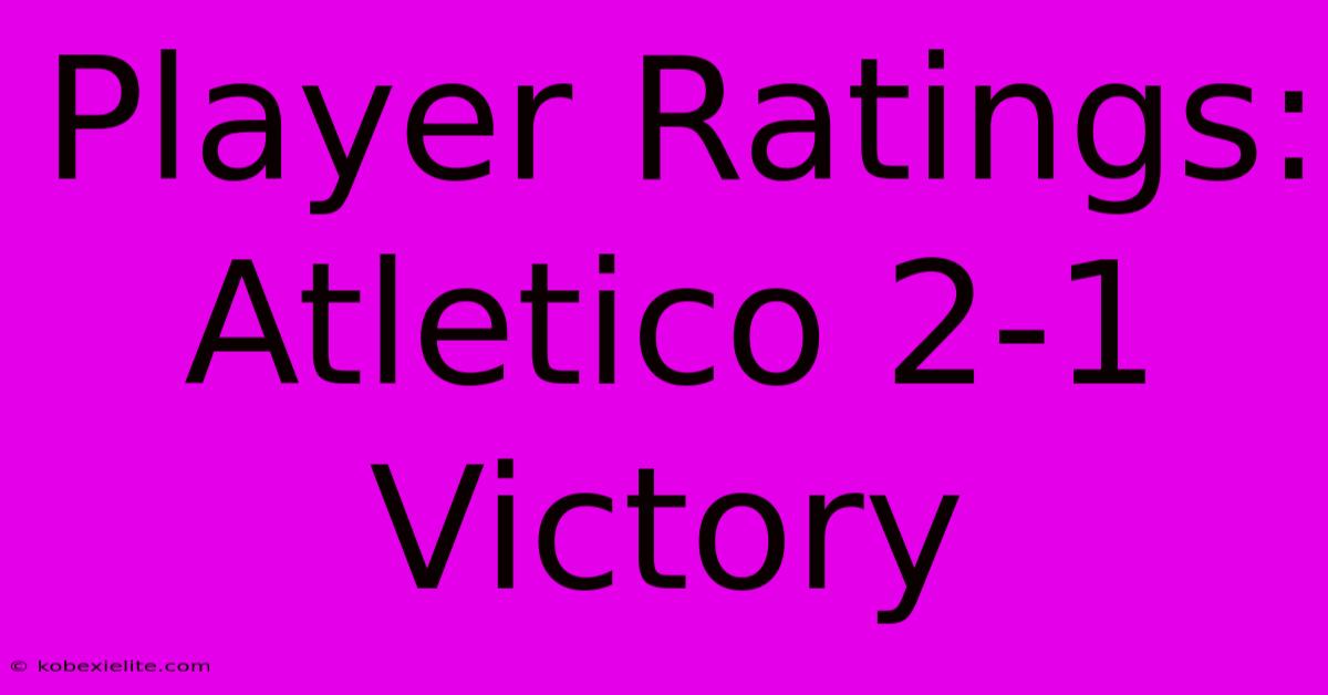 Player Ratings: Atletico 2-1 Victory