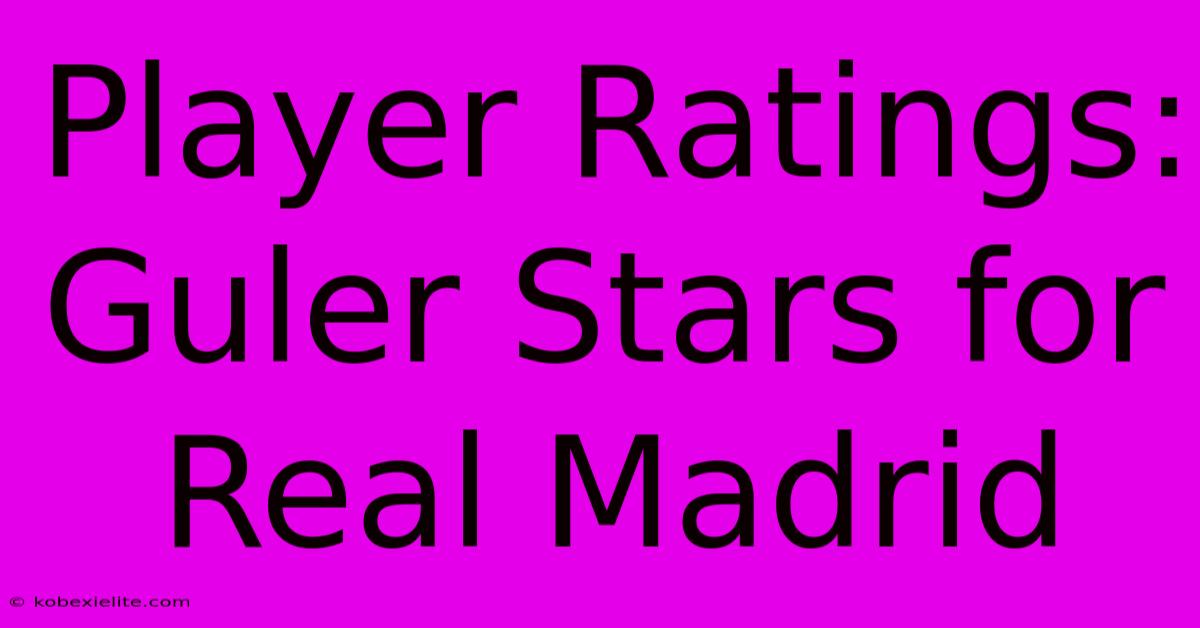 Player Ratings: Guler Stars For Real Madrid