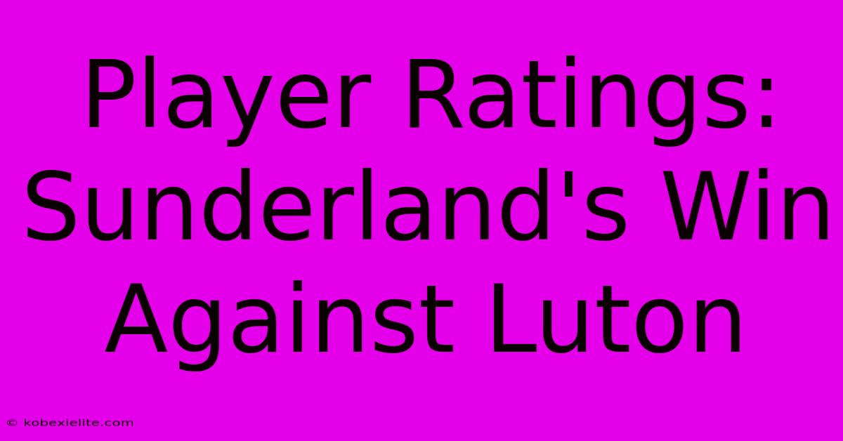 Player Ratings: Sunderland's Win Against Luton