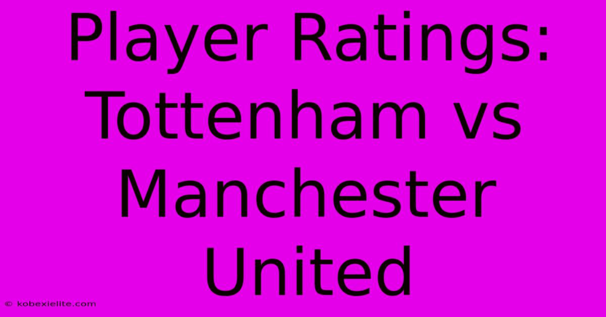 Player Ratings: Tottenham Vs Manchester United Player Ratings: Tottenham Vs Manchester United